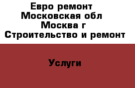 Евро ремонт - Московская обл., Москва г. Строительство и ремонт » Услуги   